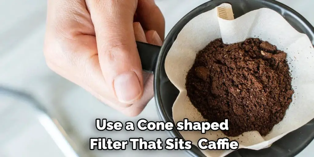 Use a Cone-shaped  Filter That Sits  Caffie