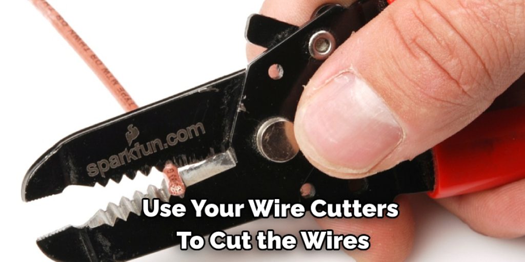 Use Your Wire Cutters  To Cut the Wires