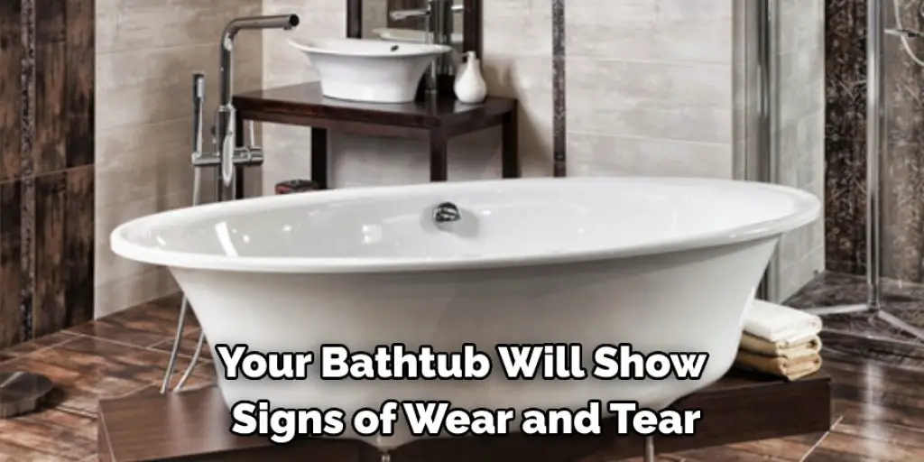 Your Bathtub Will Show Signs of Wear and Tear