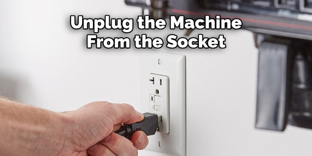 Unplug the Machine From the Socket