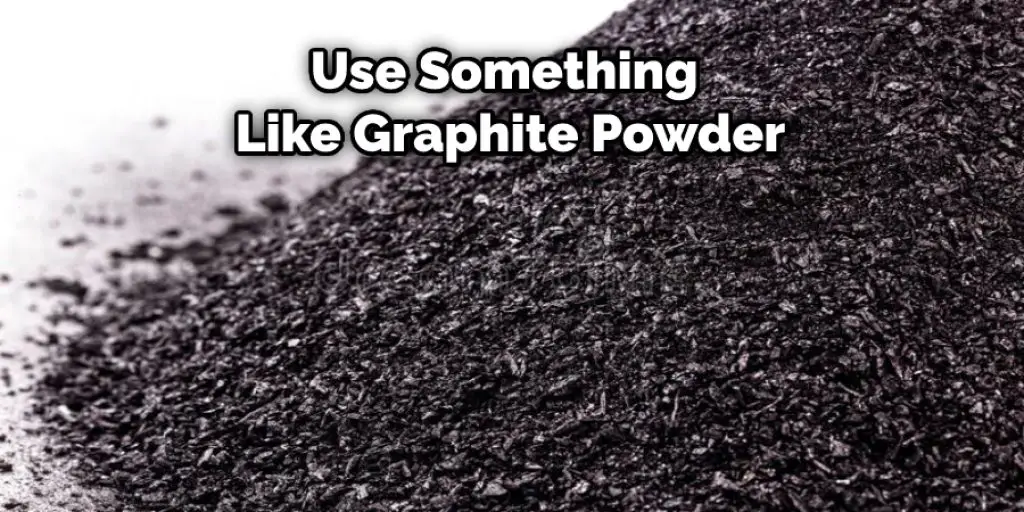 Use Something  Like Graphite Powder