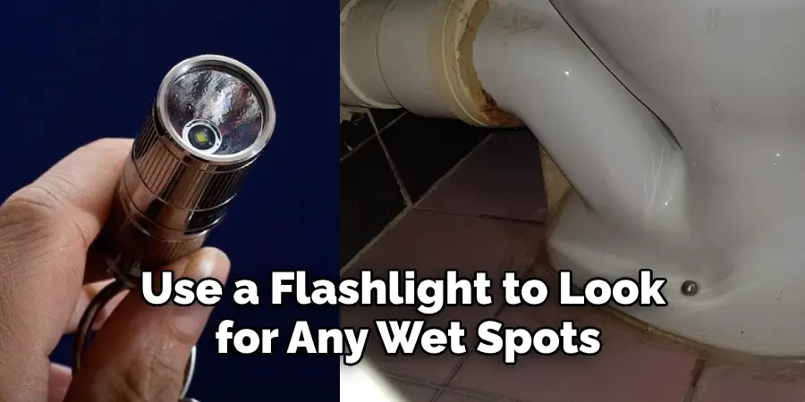 Use a Flashlight to Look  for Any Wet Spots 