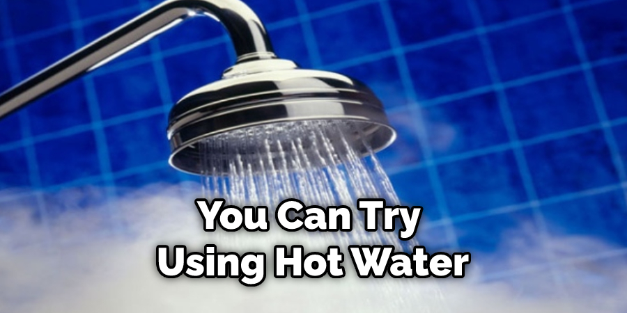 You Can Try Using Hot Water