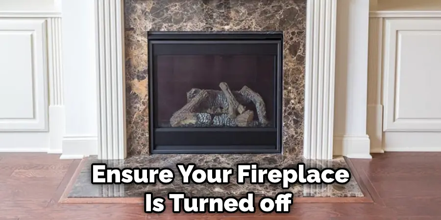 Ensure Your Fireplace Is Turned off 