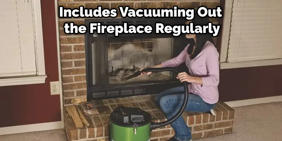 Includes Vacuuming Out the Fireplace Regularly