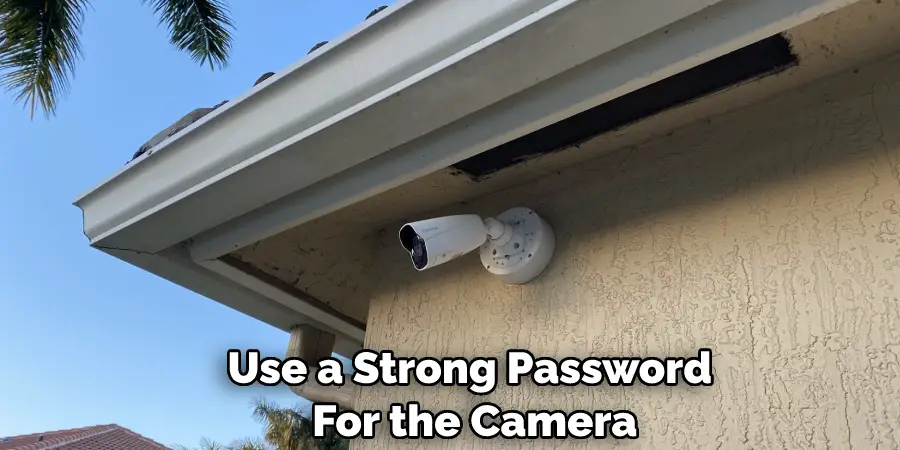 Use a Strong Password  For the Camera