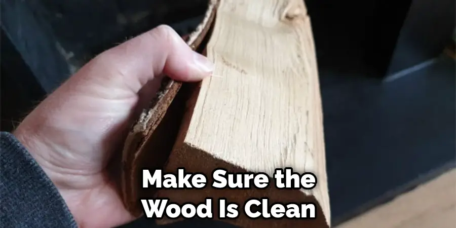 Make Sure the Wood Is Clean