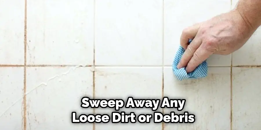 Sweep Away Any Loose Dirt or Debris