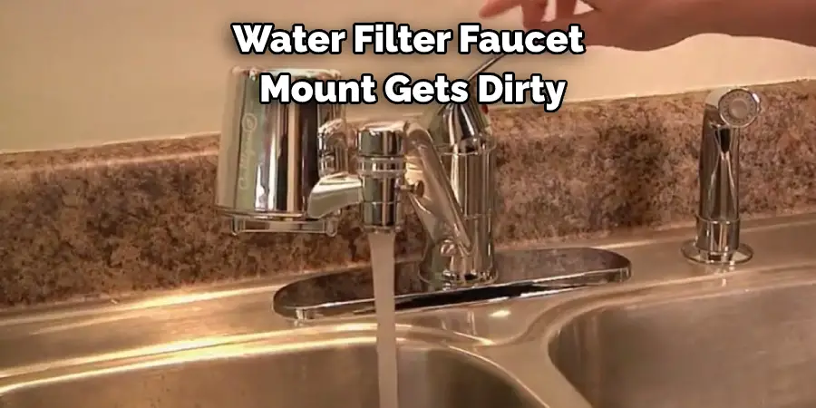 Water Filter Faucet  Mount Gets Dirty