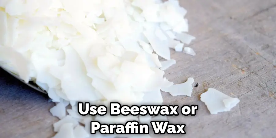 Use Beeswax or Paraffin Wax