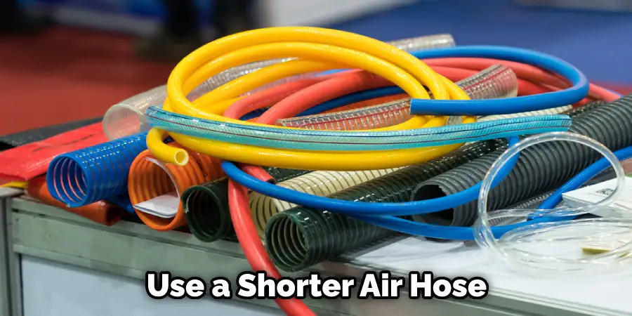 Use a Shorter Air Hose