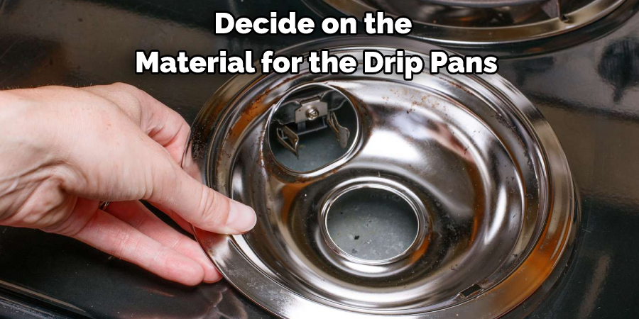 Decide on the Material for the Drip Pans