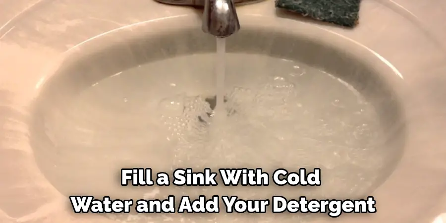 Fill a Sink With Cold Water and Add Your Detergent