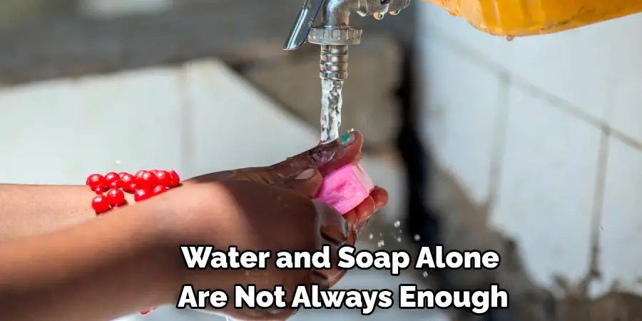 Water and Soap Alone Are Not Always Enough