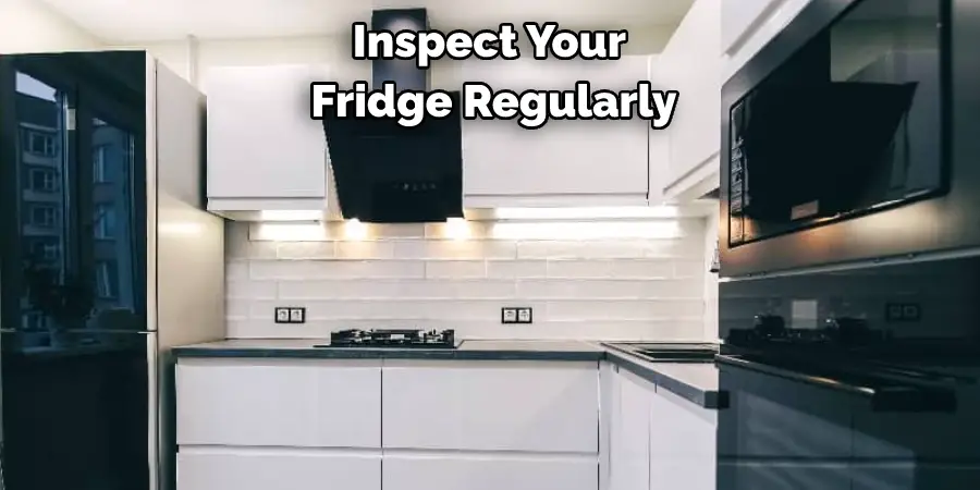 Inspect Your Fridge Regularly