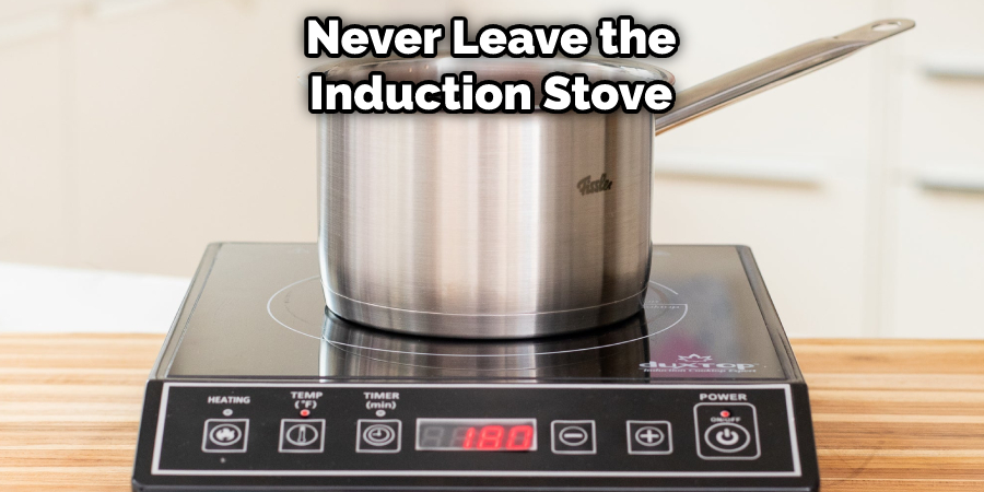 Never Leave the
 Induction Stove 