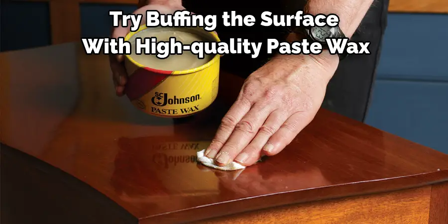 Try Buffing the Surface With High-quality Paste Wax