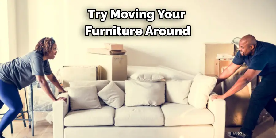 Try Moving Your Furniture Around