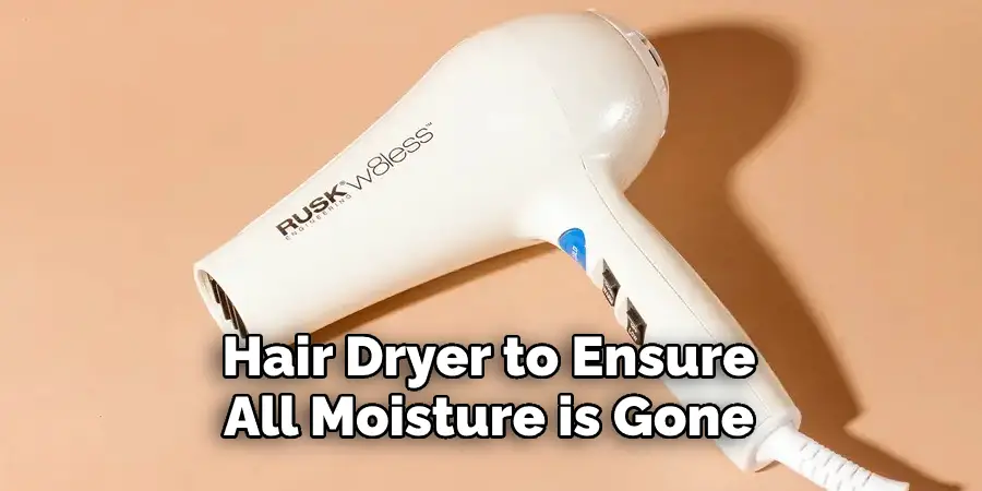 Hair Dryer to Ensure 
All Moisture is Gone