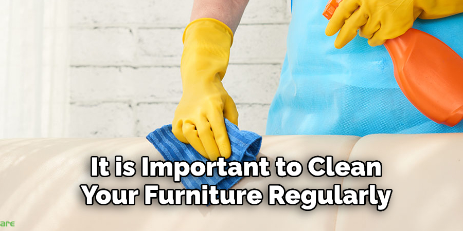It is Important to Clean 
Your Furniture Regularly