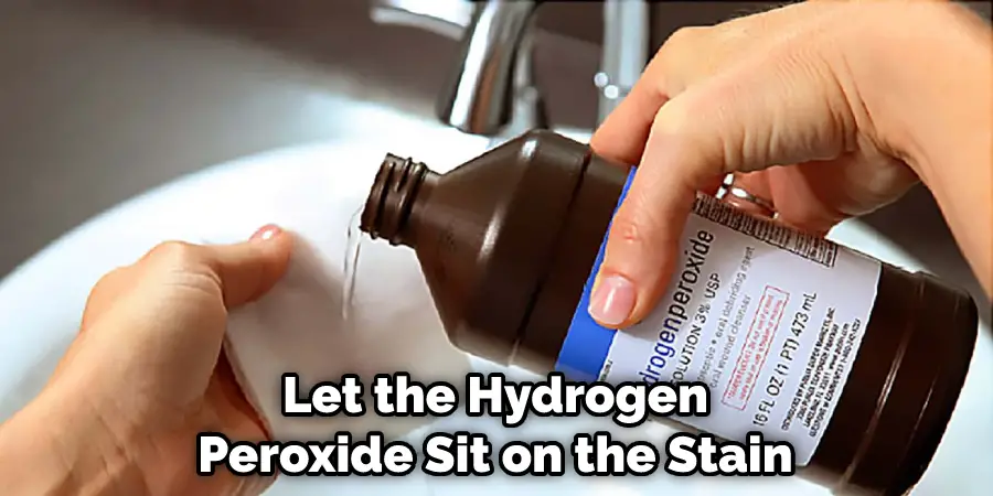 Let the Hydrogen Peroxide Sit on the Stain