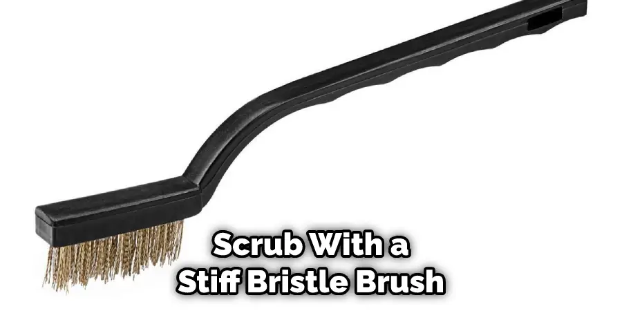 Scrub With a Stiff Bristle Brush
