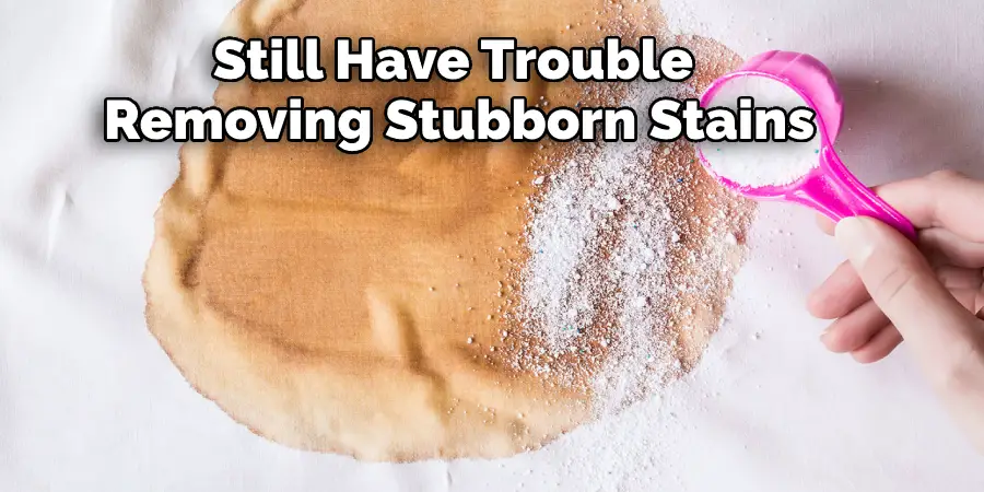 Still Have Trouble 
Removing Stubborn Stains