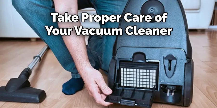  Take Proper Care of 
Your Vacuum Cleaner