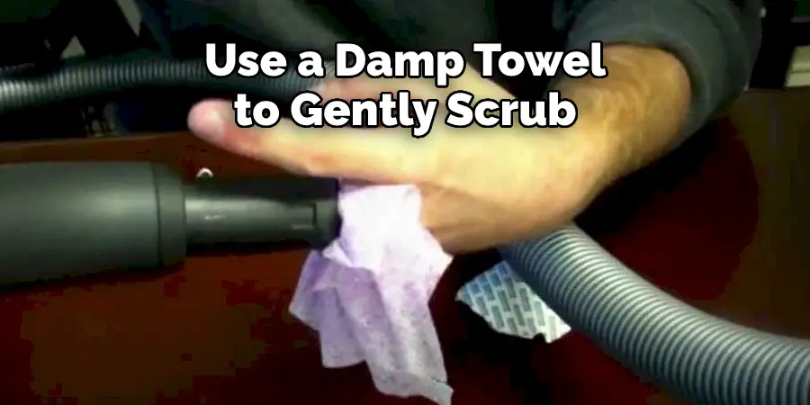 Use a Damp Towel 
to Gently Scrub