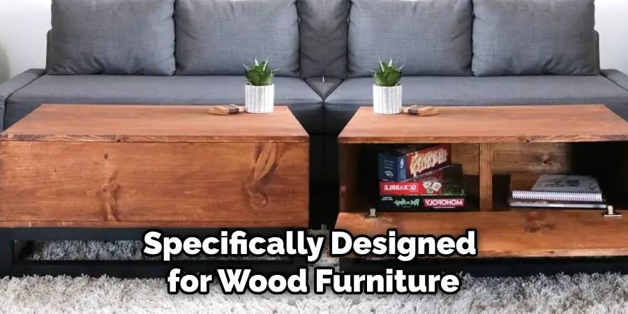 Specifically Designed for Wood Furniture