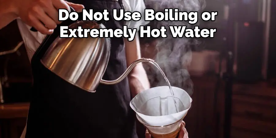 Do Not Use Boiling or
Extremely Hot Water