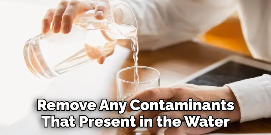 Remove Any Contaminants That
May Be Present in the Water.