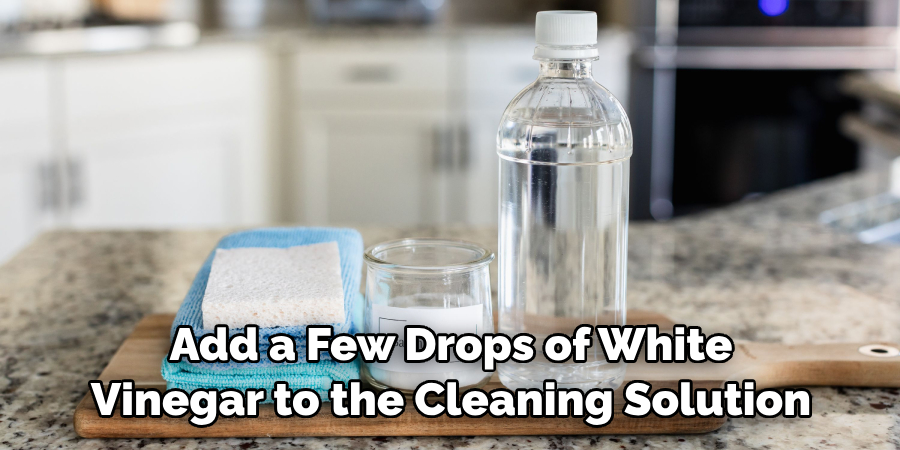 Add a Few Drops of White Vinegar to the Cleaning Solution