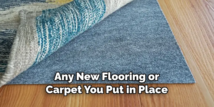 Any New Flooring or Carpet You Put in Place