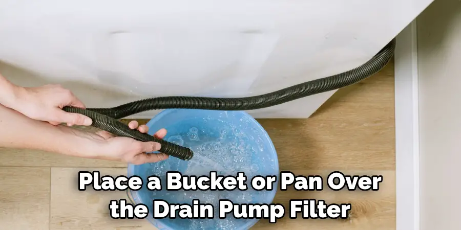 Place a Bucket or Pan Over the Drain Pump Filter