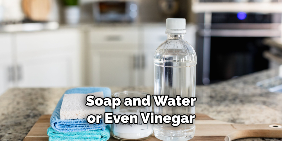 Soap and Water or Even Vinegar