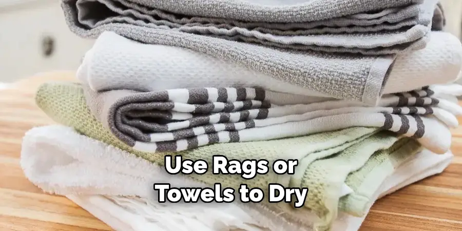 use rags or towels to dry