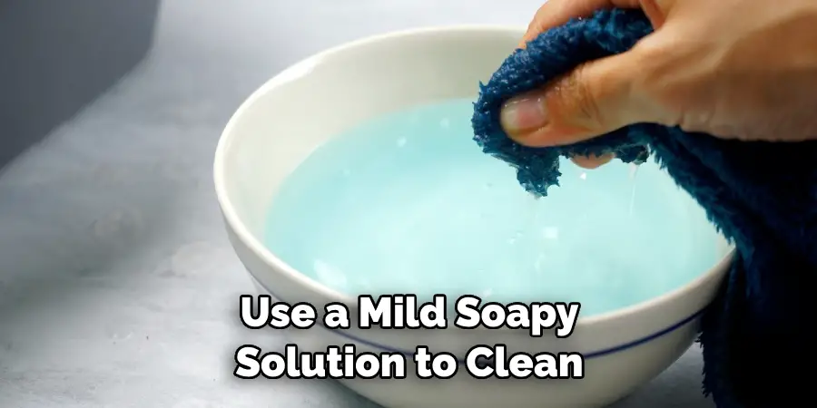 Use a Mild Soapy Solution to Clean