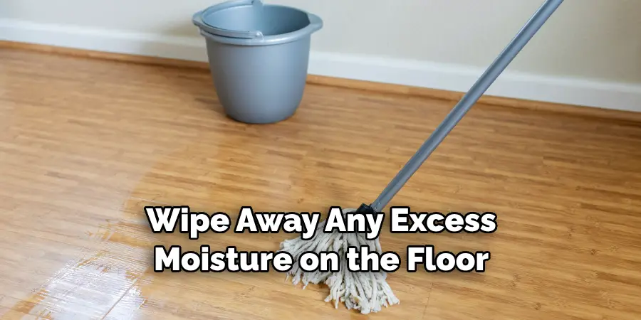 Wipe Away Any Excess Moisture on the Floor