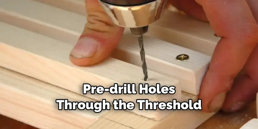 Pre-drill Holes Through the Threshold