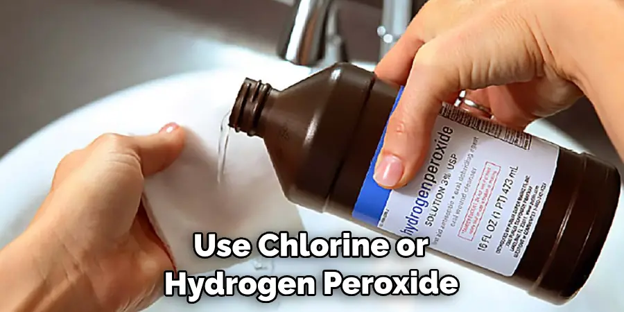 Use Chlorine or Hydrogen Peroxide