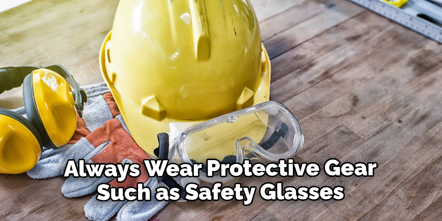 Always Wear Protective Gear Such as Safety Glasses