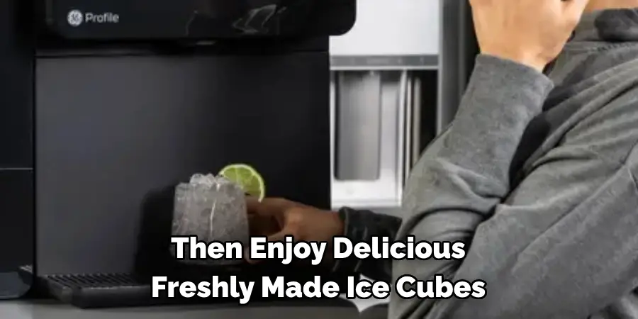 Then Enjoy Delicious 
Freshly Made Ice Cubes