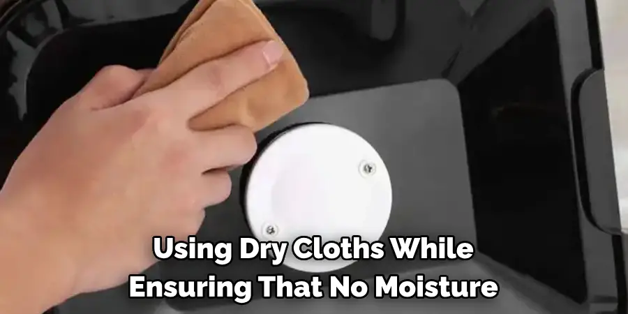 Using Dry Cloths While 
Ensuring That No Moisture