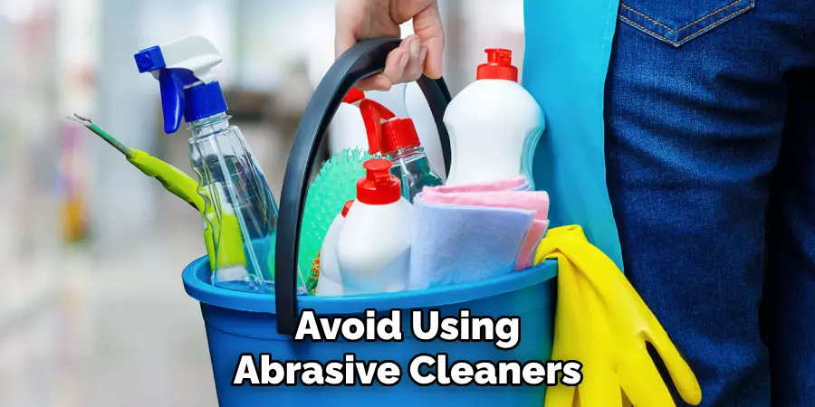 Avoid Using Abrasive Cleaners