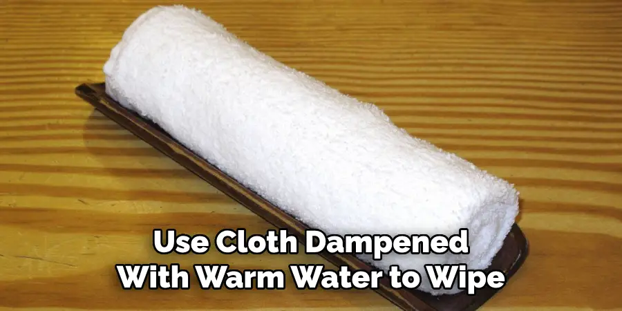 Use Cloth Dampened With Warm Water to Wipe