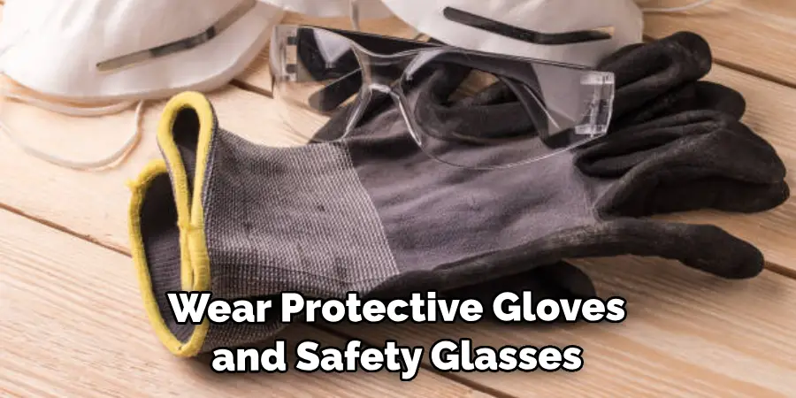 Wear Protective Gloves and Safety Glasses