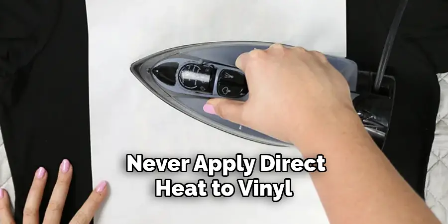 Never Apply Direct Heat to Vinyl 