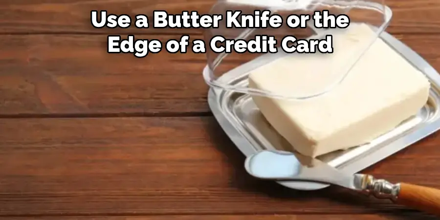 Use a Butter Knife or the Edge of a Credit Card