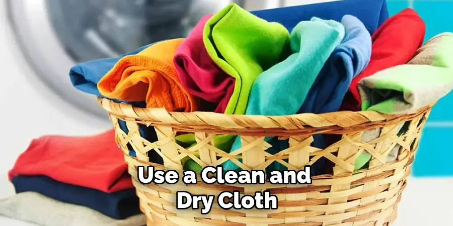 Use a clean and dry cloth